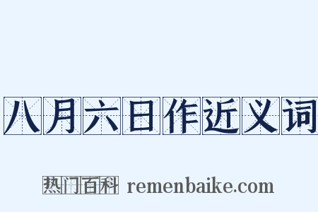 八月六日作近义词是什么意思的图片